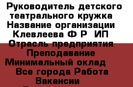 Руководитель детского театрального кружка › Название организации ­ Клевлеева Ф.Р, ИП › Отрасль предприятия ­ Преподавание › Минимальный оклад ­ 1 - Все города Работа » Вакансии   . Приморский край,Лесозаводский г. о. 